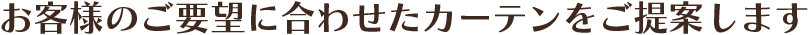 お客様のご要望に合わせたカーテンをご提案します